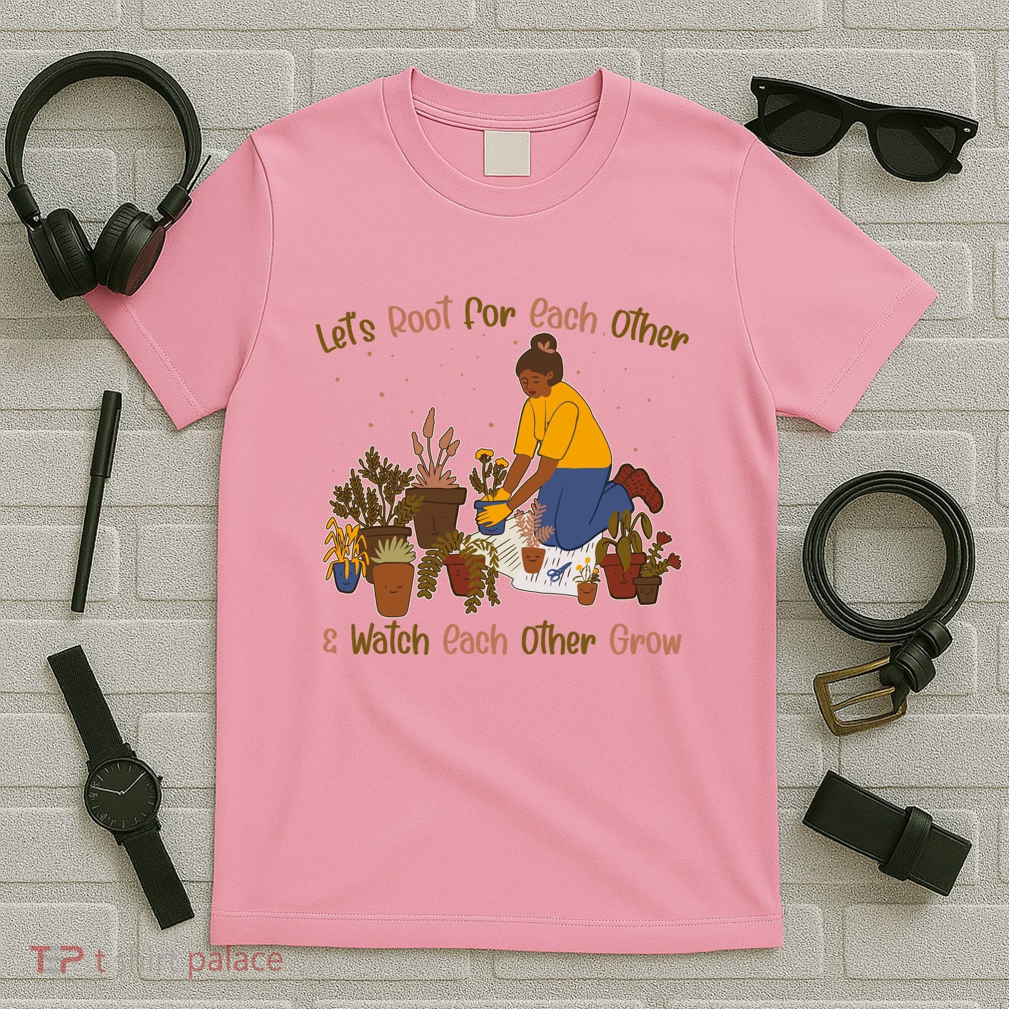 Let's Root For Each Other And Watch Each Other Grow Plant Lover T-Shirt
