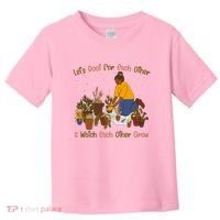 Let's Root For Each Other And Watch Each Other Grow Plant Lover Toddler T-Shirt thumb 0