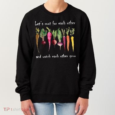 LetS Root For Each Other And Watch Each Other Grow Plants Women's Sweatshirt