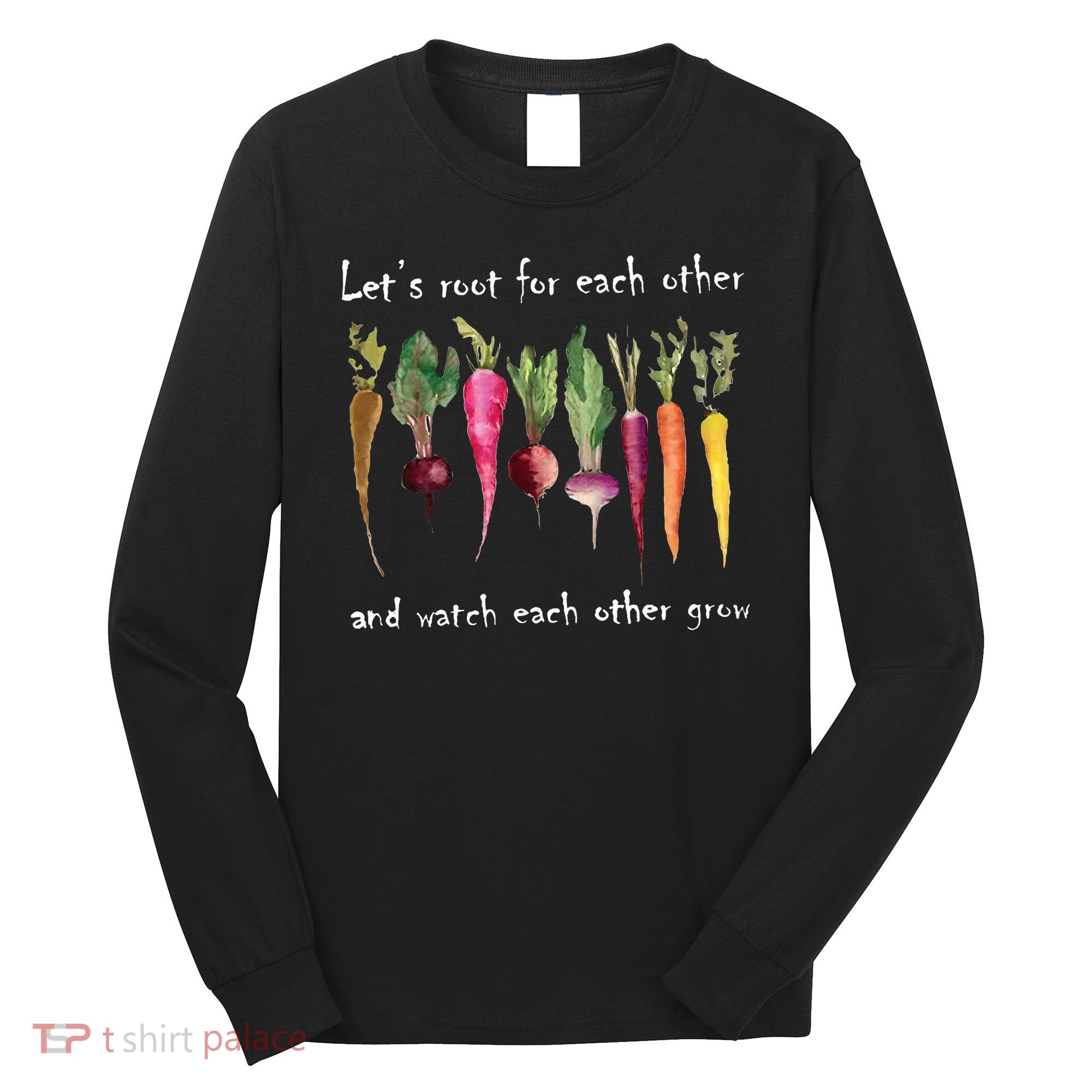 LetS Root For Each Other And Watch Each Other Grow Plants Long Sleeve Shirt