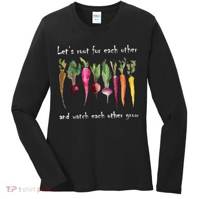 LetS Root For Each Other And Watch Each Other Grow Plants Women's Long Sleeve Shirt