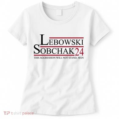 Lebowski Sobchak 2024 This Aggression Will Not Stand Man Women's T-Shirt