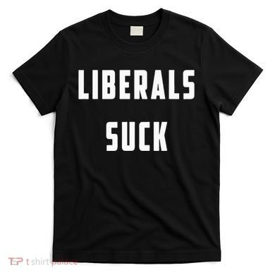 Liberals Suck Funny Liberal T-Shirt