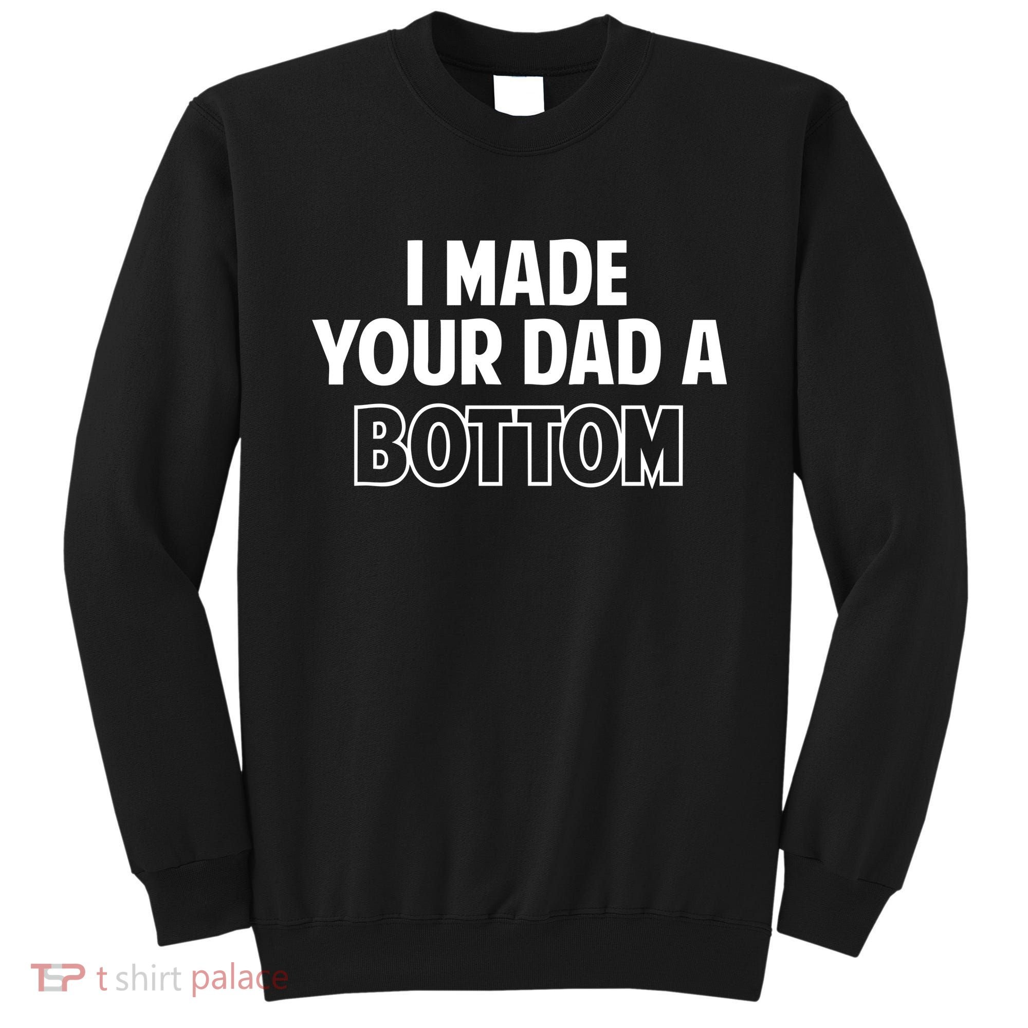 I Made Your Dad A Bottom Sweatshirt