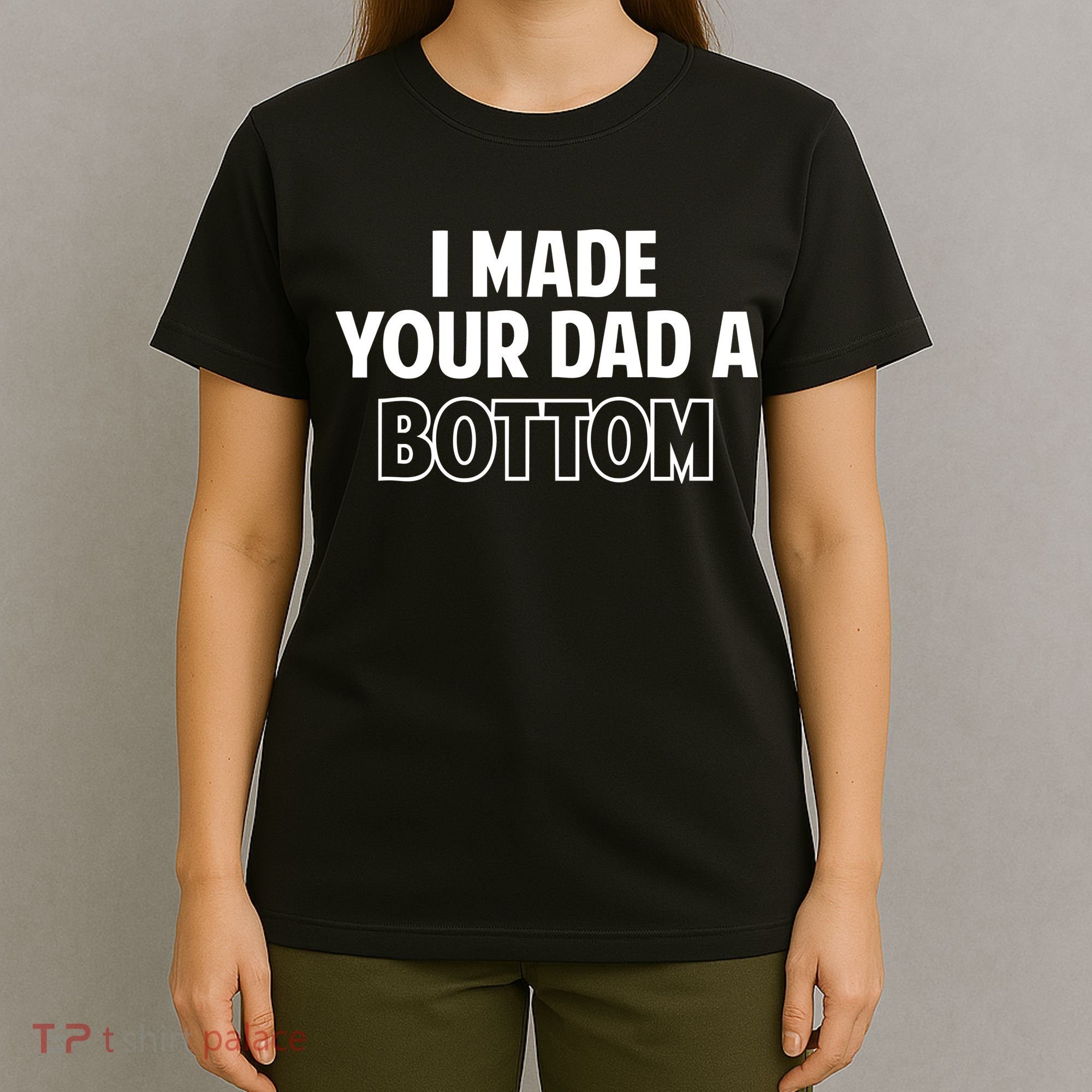 I Made Your Dad A Bottom T-Shirt