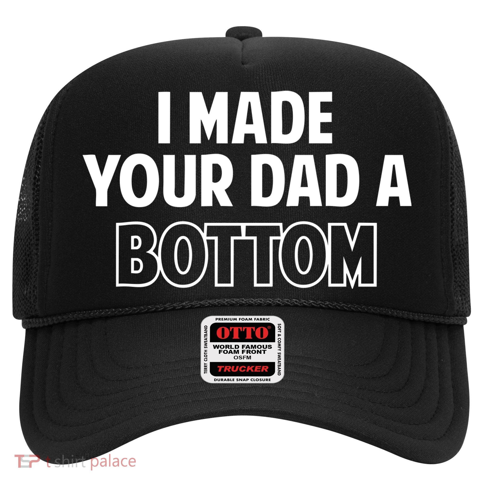 I Made Your Dad A Bottom Hat