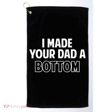 I Made Your Dad A Bottom Golf Towel
