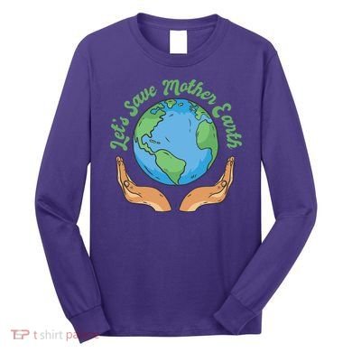 Let's Save Mother Earth Long Sleeve Shirt