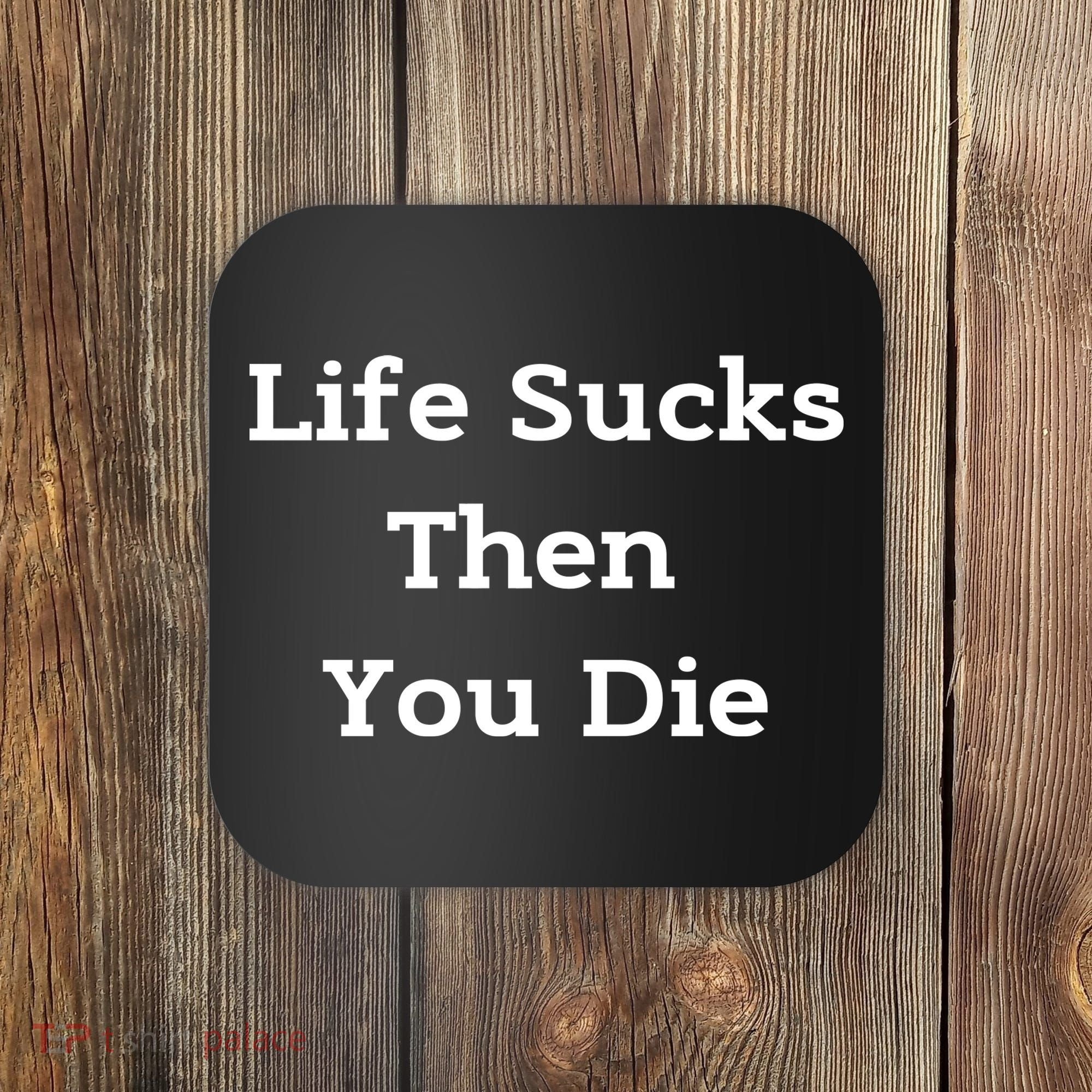 Life Sucks Then You Die Funny Downer Sad Sarcastic Coaster