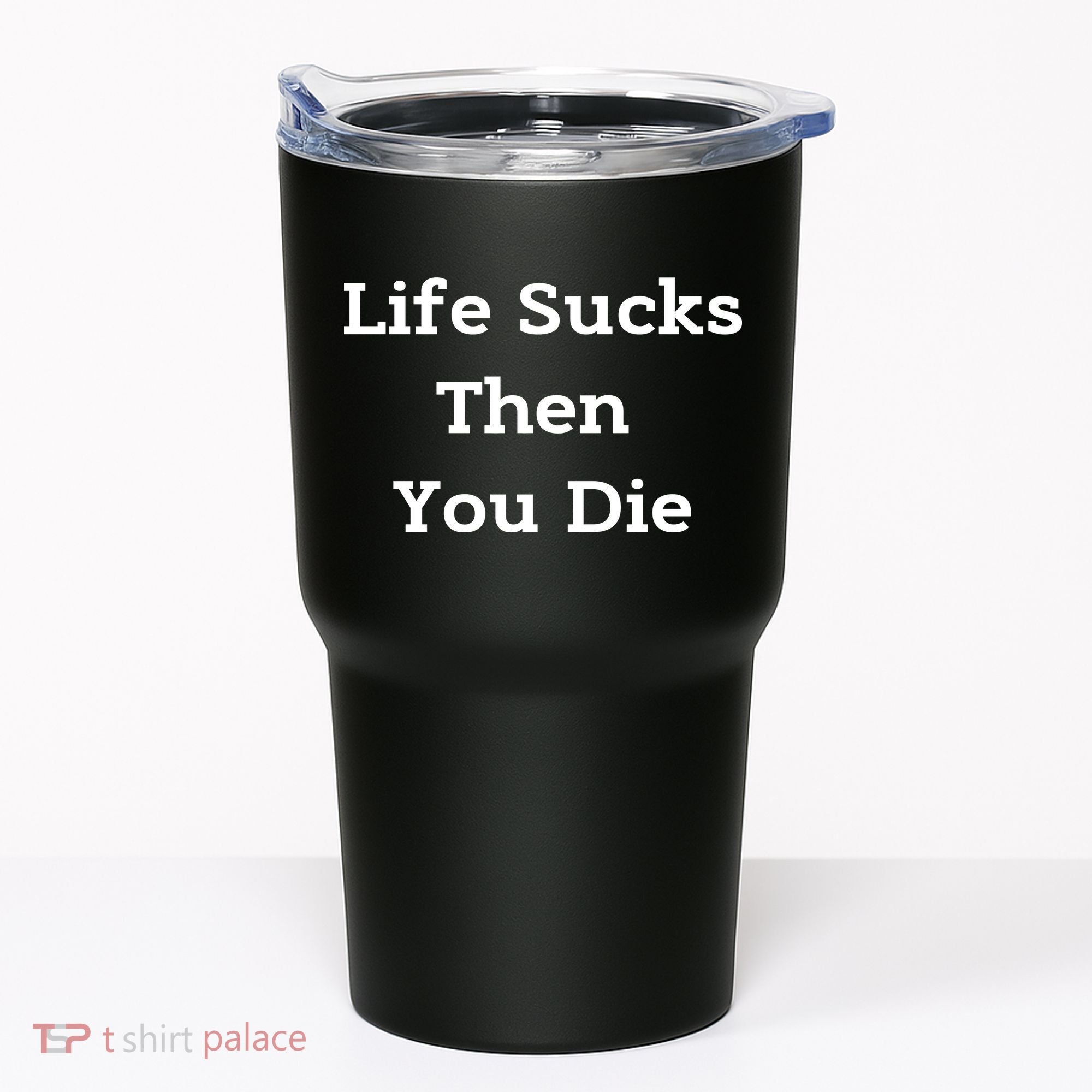 Life Sucks Then You Die Funny Downer Sad Sarcastic Tumbler