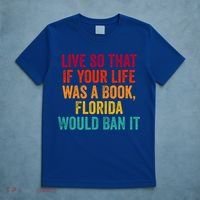 Live So That If Your Life Was A Book Florida Would Ban It T-Shirt thumb 5