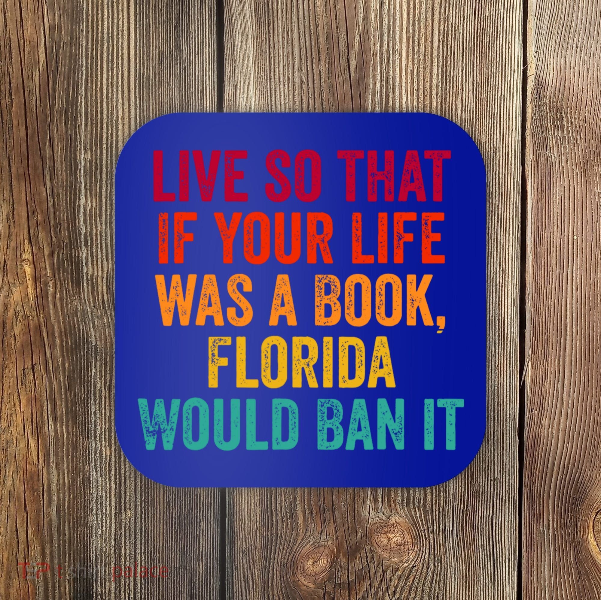 Live So That If Your Life Was A Book Florida Would Ban It Coaster