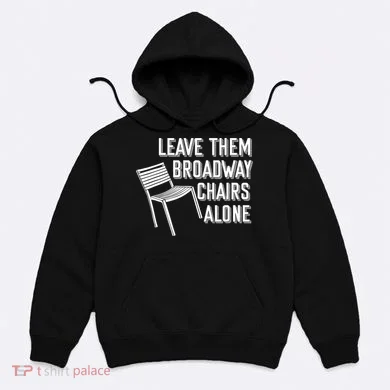 Leave Them Broadway Chairs Alone Hoodie