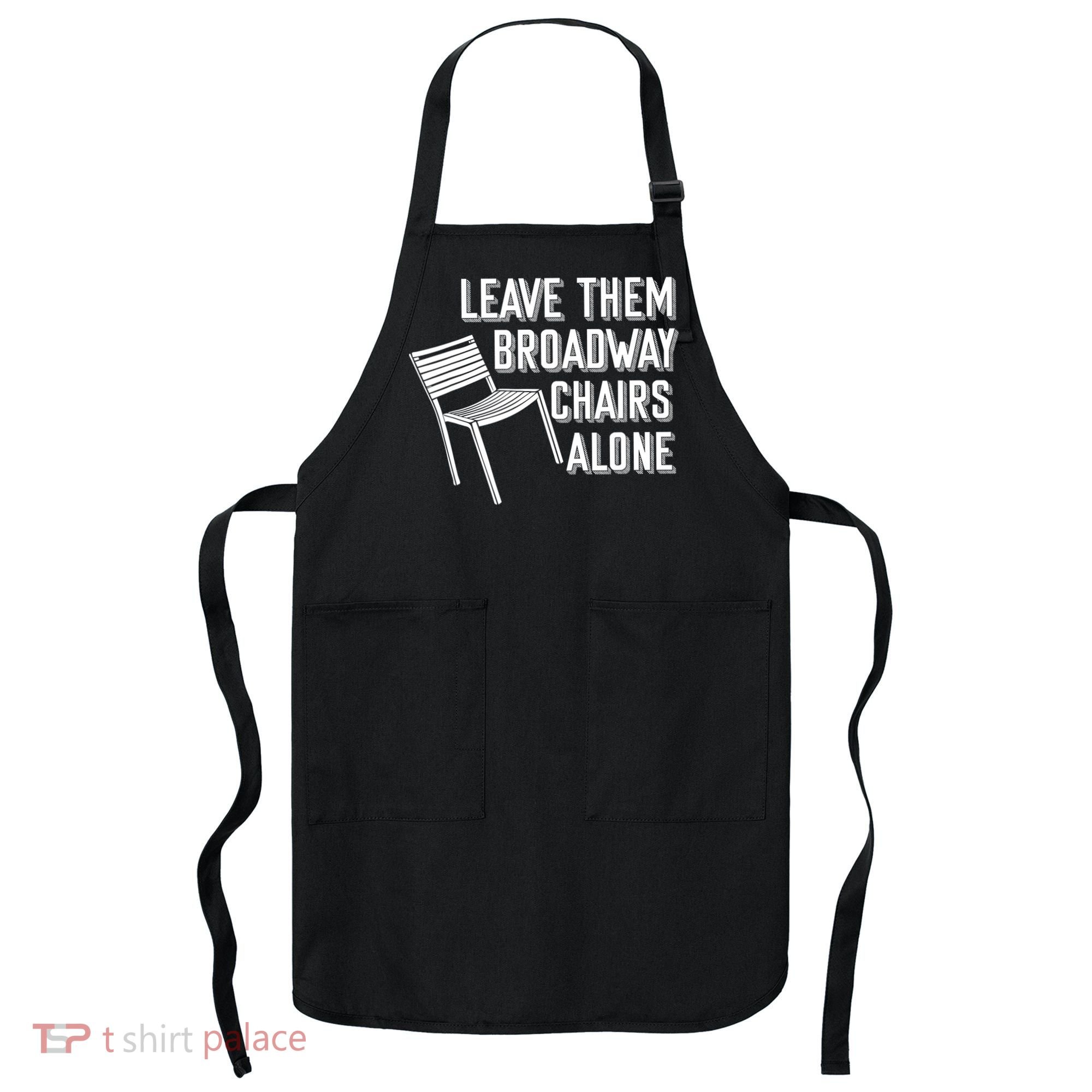 Leave Them Broadway Chairs Alone Apron