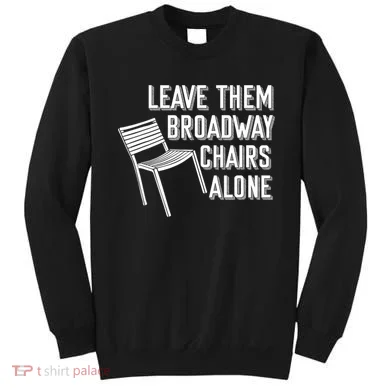 Leave Them Broadway Chairs Alone Sweatshirt