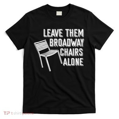 Leave Them Broadway Chairs Alone T-Shirt