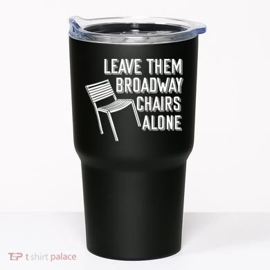 Leave Them Broadway Chairs Alone Tumbler