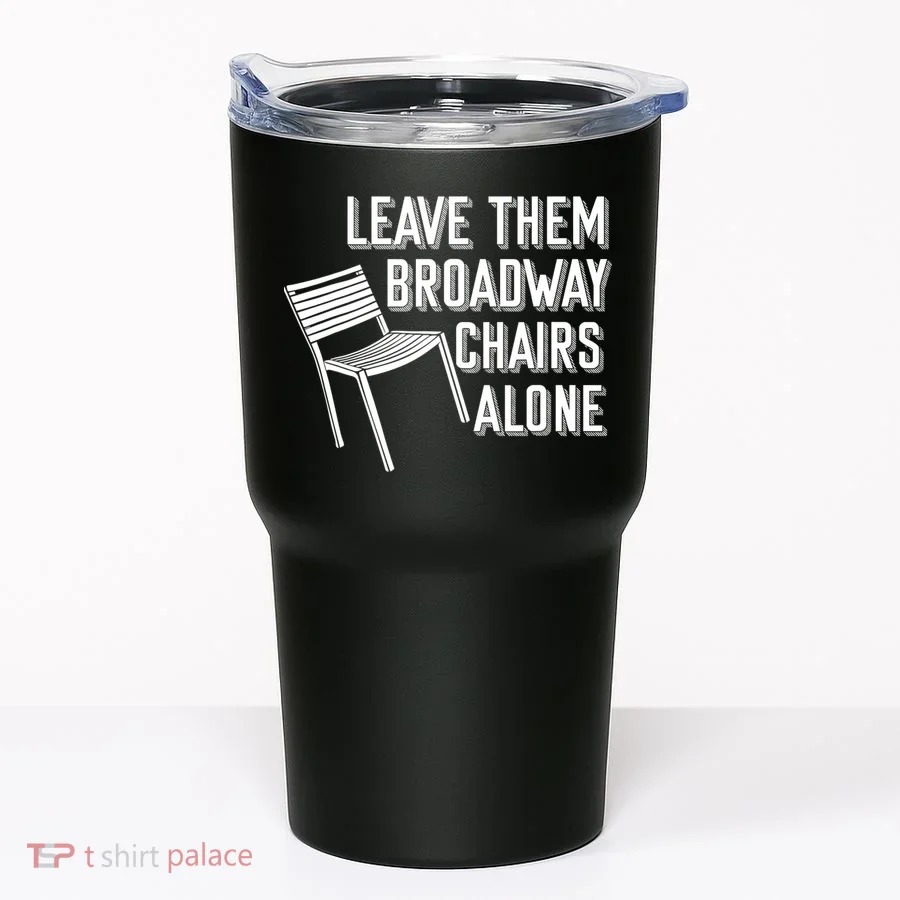 Leave Them Broadway Chairs Alone Tumbler