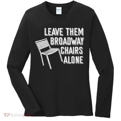 Leave Them Broadway Chairs Alone Women's Long Sleeve Shirt