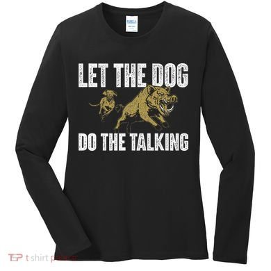Let The Dog Do The Talking Boar Hunting Wild Hog Hunter Women's Long Sleeve Shirt