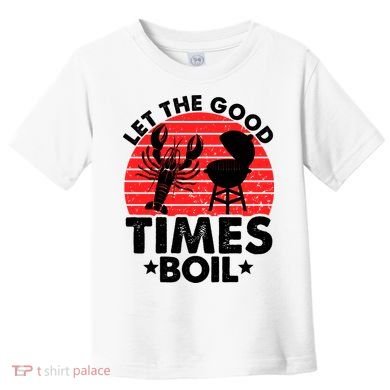 Let The Good Times Boil Funny Crawfish Toddler T-Shirt