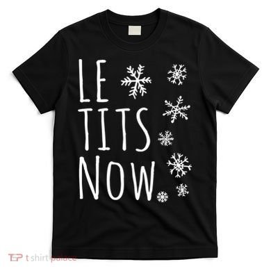 Le Tits Now Gift Let It Snow Gift Humor Christmas Gift T-Shirt