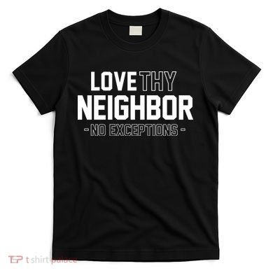 Love Thy Neighbor No Exceptions T-Shirt