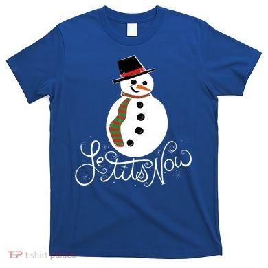 Le Tits Now Let It Snow Gift T-Shirt