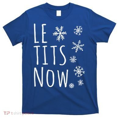 Le Tits Now Gift Let It Snow Gift Humor Christmas Gift T-Shirt