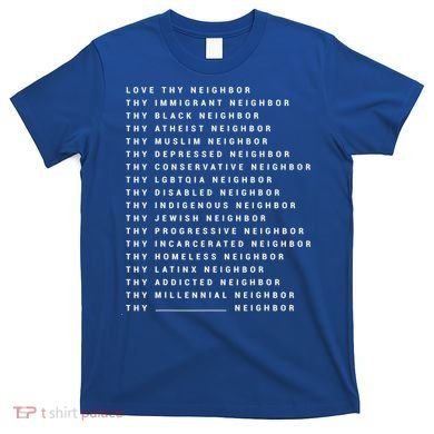 Love Thy Neighbor Thy Immigrant Neighbor Thy Black Neighbor Gift T-Shirt