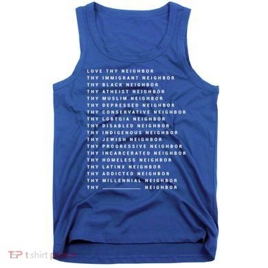Love Thy Neighbor Thy Immigrant Neighbor Thy Black Neighbor Gift Tank Top