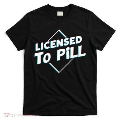 License to pill Pharmacy Pharmacist  T-Shirt