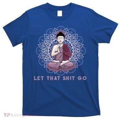 Let That Shitgo Buddha Cool Gift Let That Shit Go Yoga Cool Gift T-Shirt