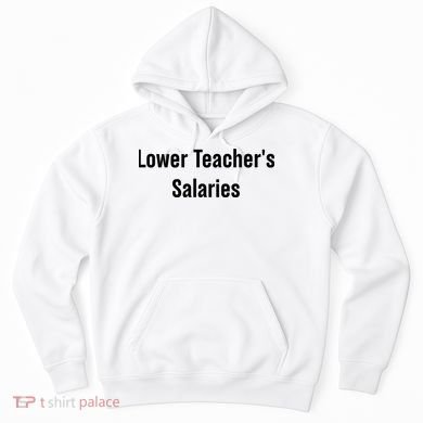 Lower Teacher Salaries Funny Teacher Hoodie