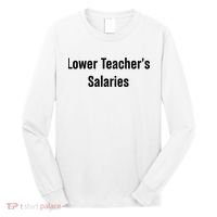 Lower Teacher Salaries Funny Teacher Long Sleeve Shirt thumb 0