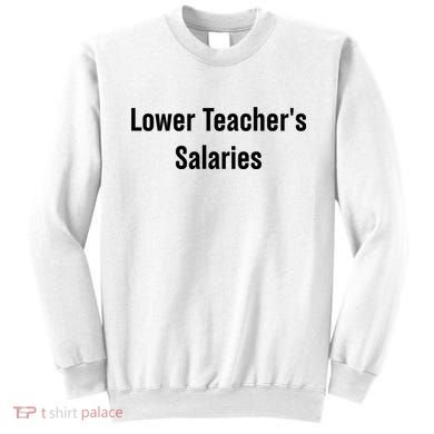 Lower Teacher Salaries Funny Teacher Sweatshirt