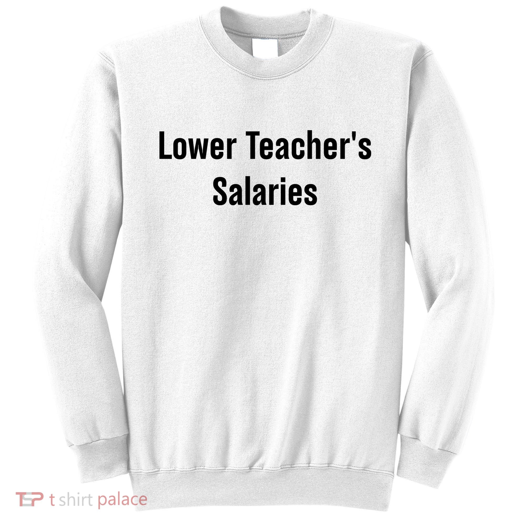 Lower Teacher Salaries Funny Teacher Sweatshirt