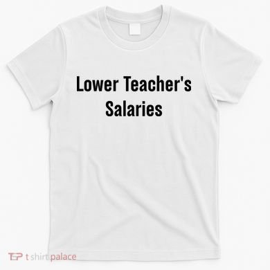 Lower Teacher Salaries Funny Teacher T-Shirt
