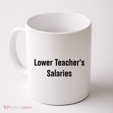 Lower Teacher Salaries Funny Teacher Coffee Mug