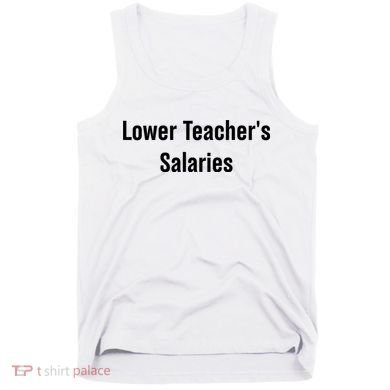 Lower Teacher Salaries Funny Teacher Tank Top