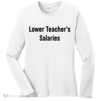 Lower Teacher Salaries Funny Teacher Women's Long Sleeve Shirt