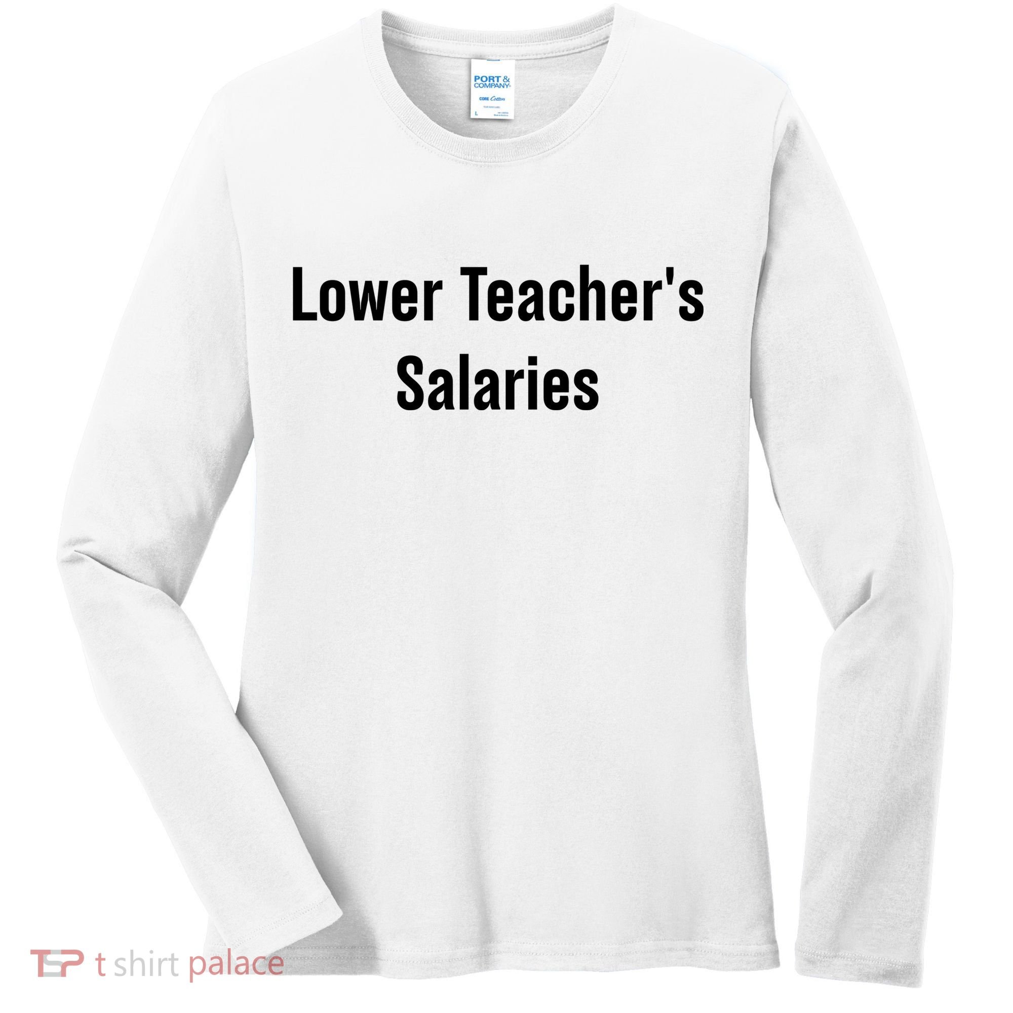 Lower Teacher Salaries Funny Teacher Women's Long Sleeve Shirt