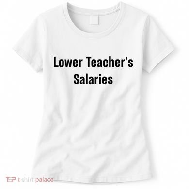 Lower Teacher Salaries Funny Teacher Women's T-Shirt