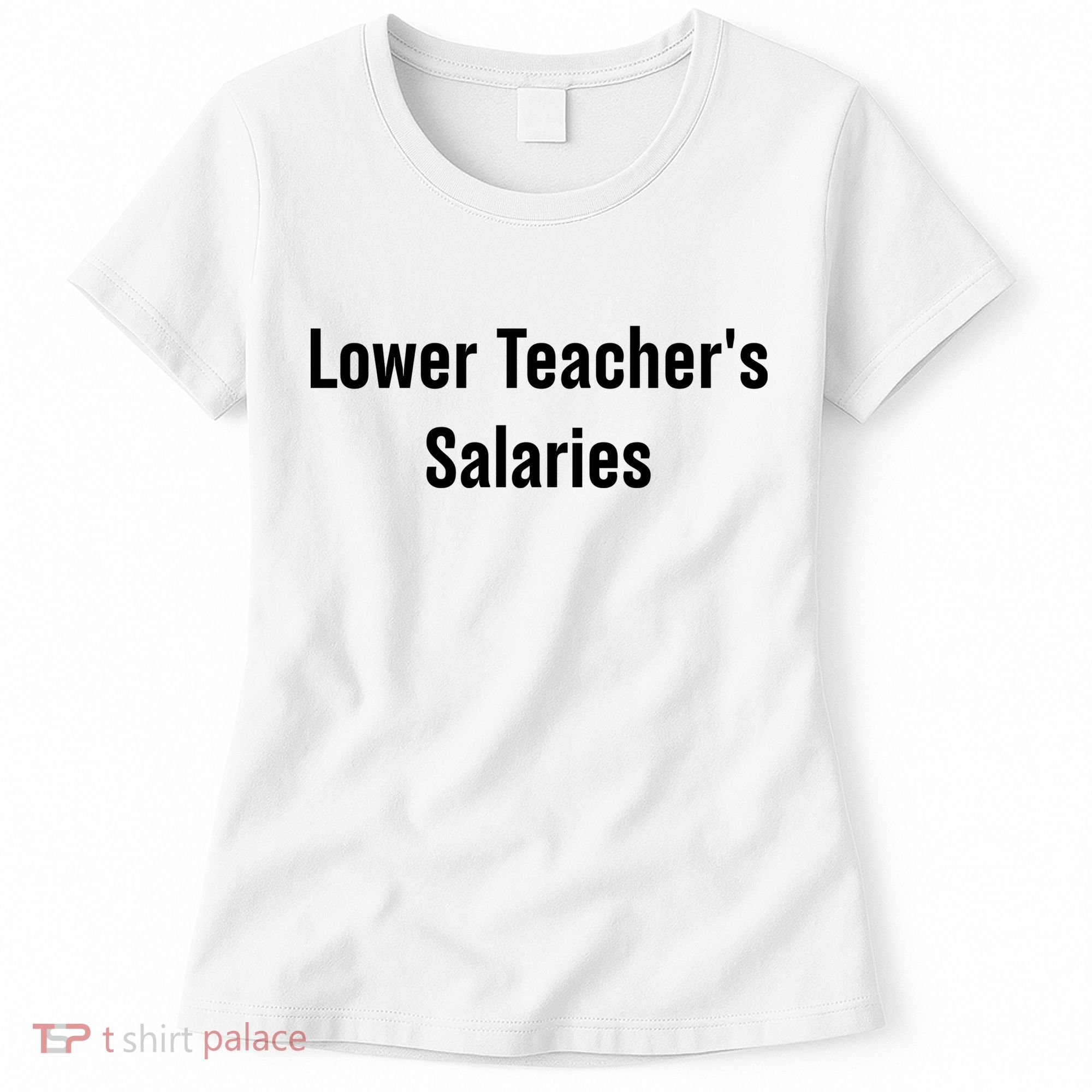 Lower Teacher Salaries Funny Teacher Women's T-Shirt