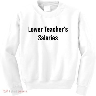 Lower Teacher Salaries Funny Teacher Kids Sweatshirt