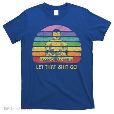Let That Shitgiftgo Buddha Great Gift Funny Meditating Budda Budha T-Shirt