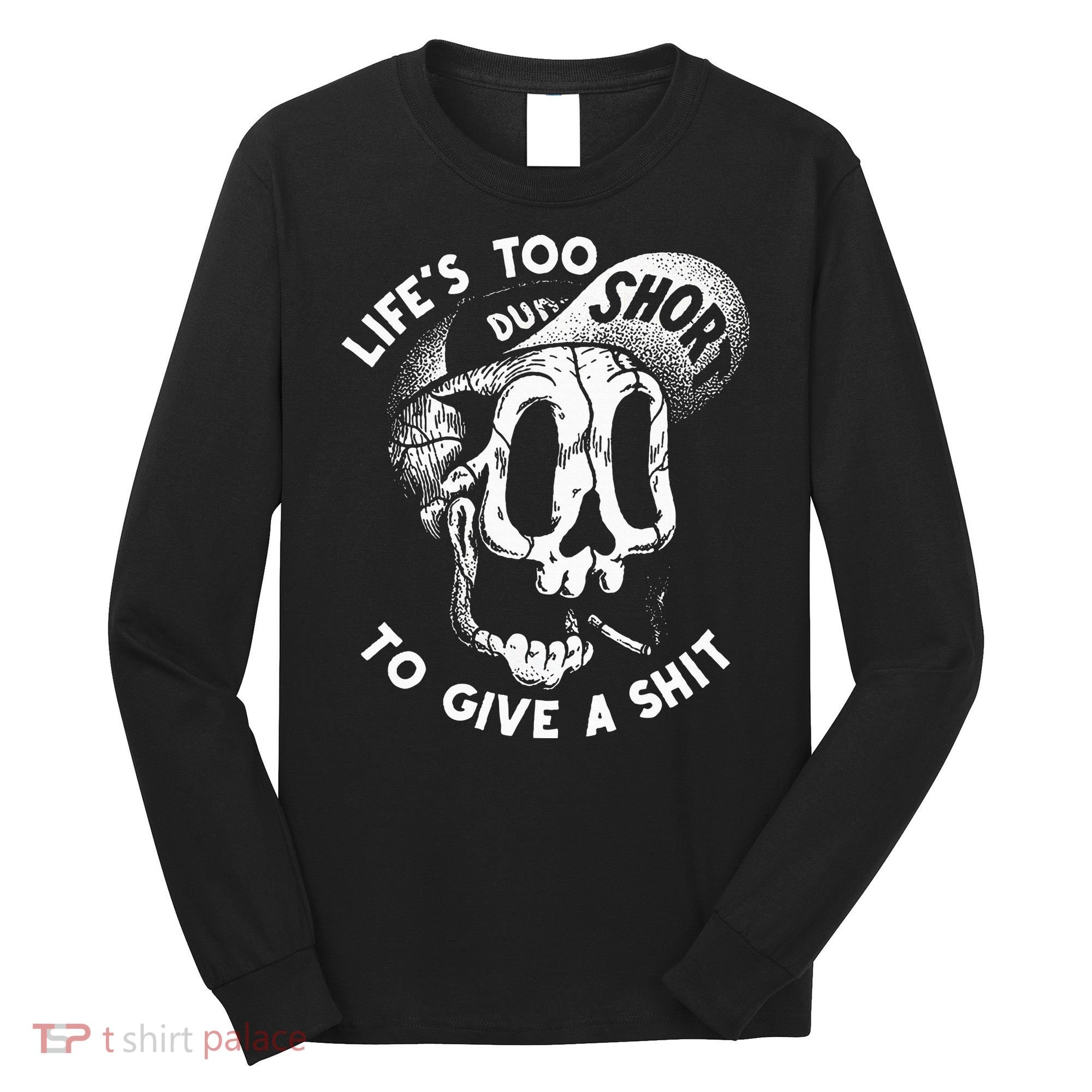 Life's Too Short To Give A Shit Long Sleeve Shirt
