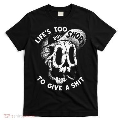 Life's Too Short To Give A Shit T-Shirt