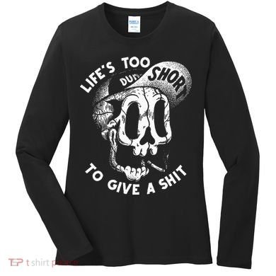 Life's Too Short To Give A Shit Women's Long Sleeve Shirt
