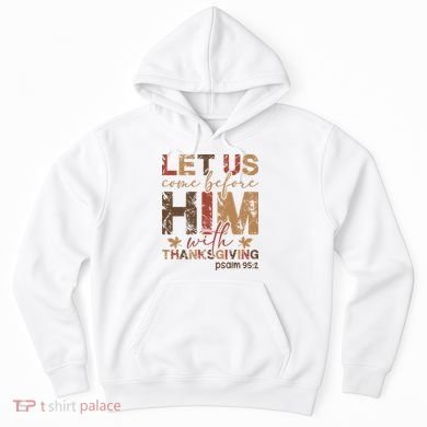 Let Us Come Before Him With Thanksgiving Hoodie